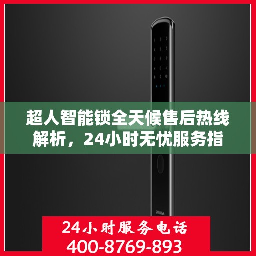 超人智能锁全天候售后热线解析，24小时无忧服务指南