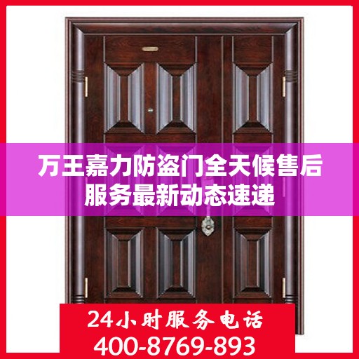 万王嘉力防盗门全天候售后服务最新动态速递