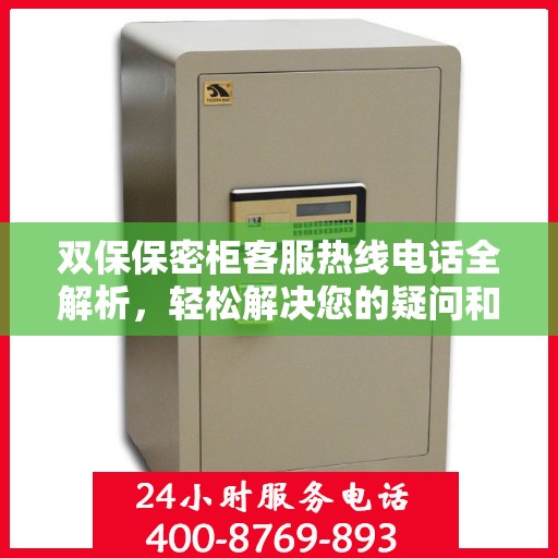 双保保密柜客服热线电话全解析，轻松解决您的疑问和需求