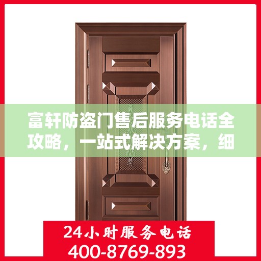 富轩防盗门售后服务电话全攻略，一站式解决方案，细致解读服务细节