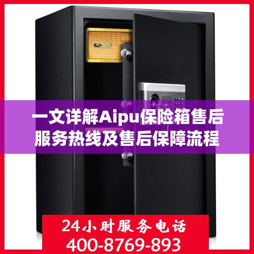 一文详解Aipu保险箱售后服务热线及售后保障流程