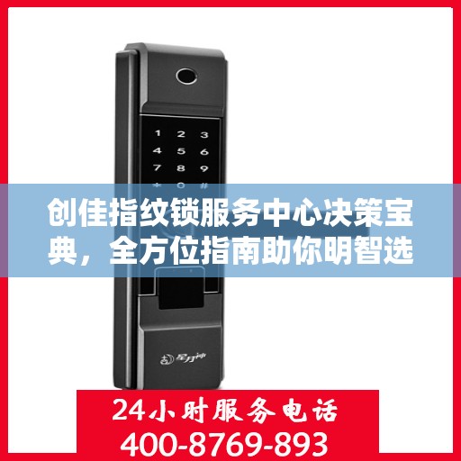 创佳指纹锁服务中心决策宝典，全方位指南助你明智选择锁具服务！