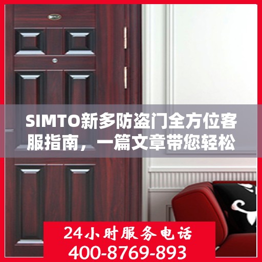 SIMTO新多防盗门全方位客服指南，一篇文章带您轻松了解