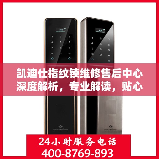 凯迪仕指纹锁维修售后中心深度解析，专业解读，贴心服务