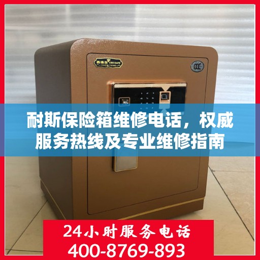 耐斯保险箱维修电话，权威服务热线及专业维修指南