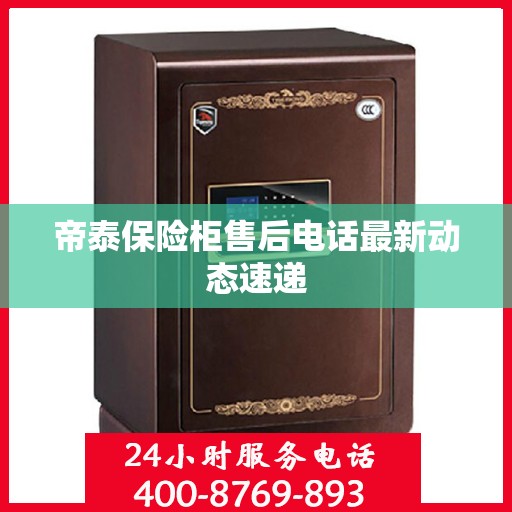 帝泰保险柜售后电话最新动态速递