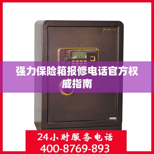 强力保险箱报修电话官方权威指南