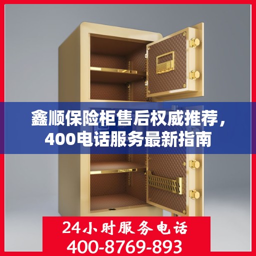 鑫顺保险柜售后权威推荐，400电话服务最新指南