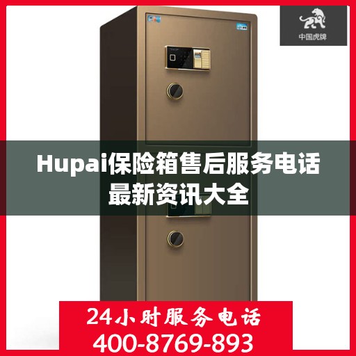 Hupai保险箱售后服务电话最新资讯大全