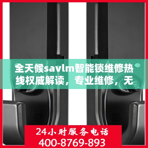 全天候savlm智能锁维修热线权威解读，专业维修，无忧服务