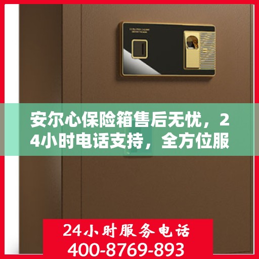 安尔心保险箱售后无忧，24小时电话支持，全方位服务解读