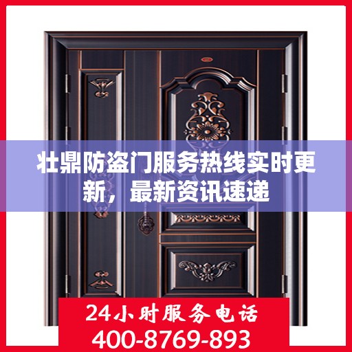 壮鼎防盗门服务热线实时更新，最新资讯速递