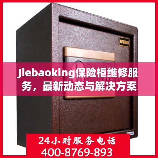 Jiebaoking保险柜维修服务，最新动态与解决方案