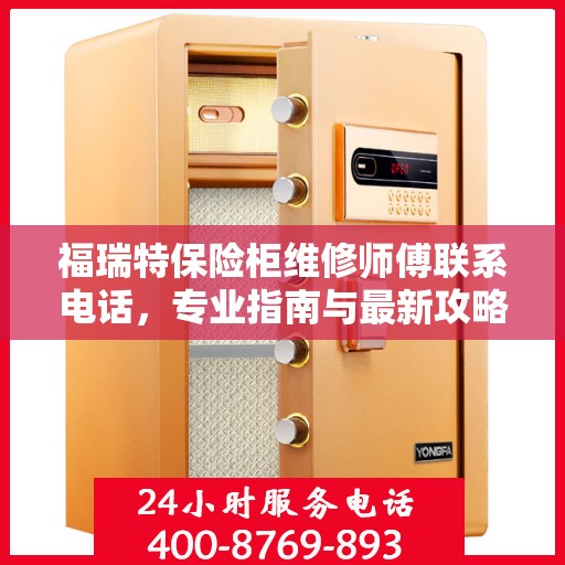 福瑞特保险柜维修师傅联系电话，专业指南与最新攻略速递