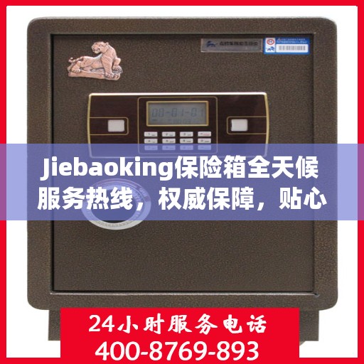 Jiebaoking保险箱全天候服务热线，权威保障，贴心服务