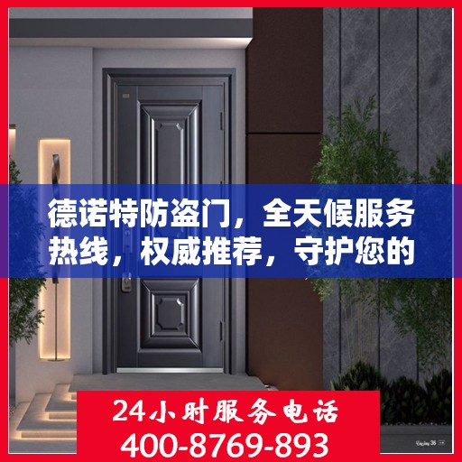 德诺特防盗门，全天候服务热线，权威推荐，守护您的安全之门