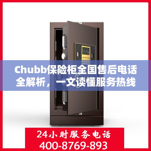 Chubb保险柜全国售后电话全解析，一文读懂服务热线