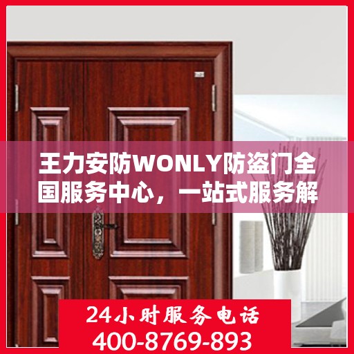 王力安防WONLY防盗门全国服务中心，一站式服务解析