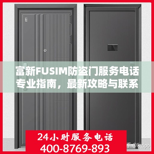 富新FUSIM防盗门服务电话专业指南，最新攻略与联系方式