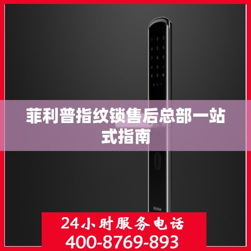 菲利普指纹锁售后总部一站式指南