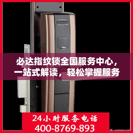 必达指纹锁全国服务中心，一站式解读，轻松掌握服务细节