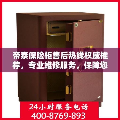 帝泰保险柜售后热线权威推荐，专业维修服务，保障您的安全无忧！