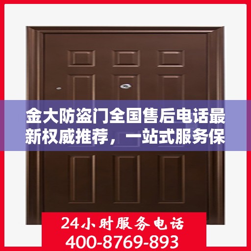 金大防盗门全国售后电话最新权威推荐，一站式服务保障，让您无忧！