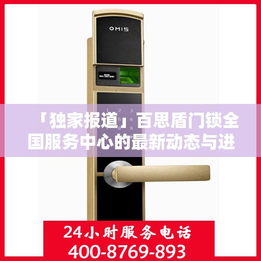 「独家报道」百思盾门锁全国服务中心的最新动态与进展