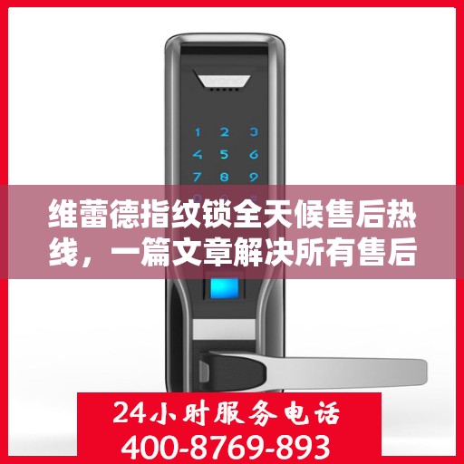 维蕾德指纹锁全天候售后热线，一篇文章解决所有售后疑问