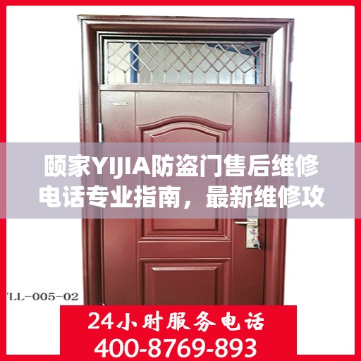 颐家YIJIA防盗门售后维修电话专业指南，最新维修攻略与联系方式