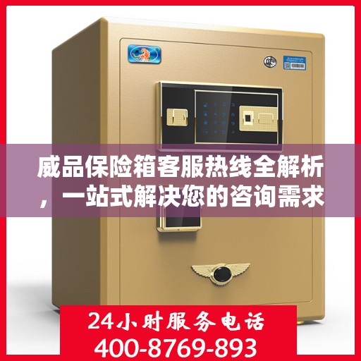 威品保险箱客服热线全解析，一站式解决您的咨询需求