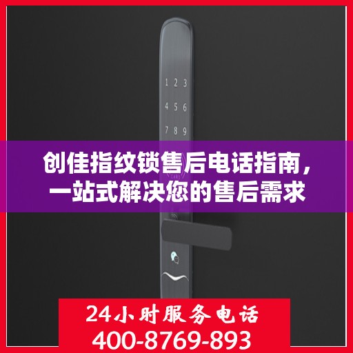 创佳指纹锁售后电话指南，一站式解决您的售后需求