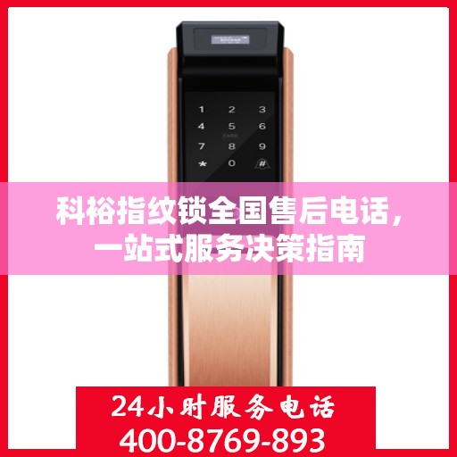 科裕指纹锁全国售后电话，一站式服务决策指南