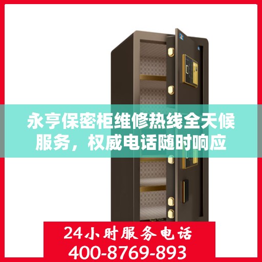 永亨保密柜维修热线全天候服务，权威电话随时响应