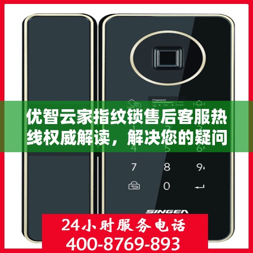 优智云家指纹锁售后客服热线权威解读，解决您的疑问与需求