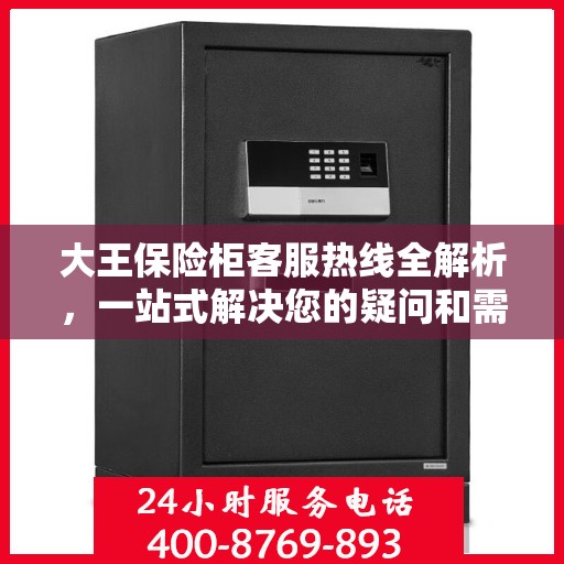 大王保险柜客服热线全解析，一站式解决您的疑问和需求