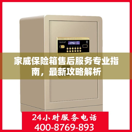 家威保险箱售后服务专业指南，最新攻略解析