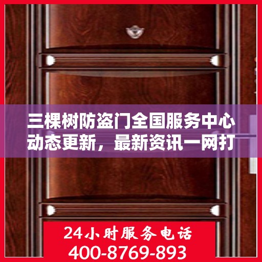 三棵树防盗门全国服务中心动态更新，最新资讯一网打尽