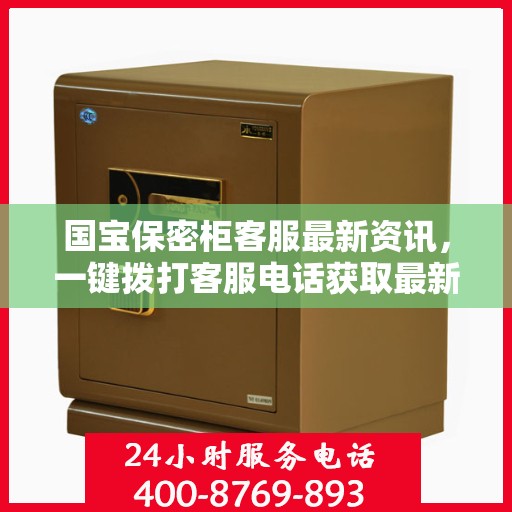 国宝保密柜客服最新资讯，一键拨打客服电话获取最新信息
