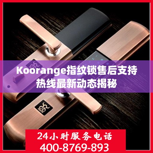 Koorange指纹锁售后支持热线最新动态揭秘