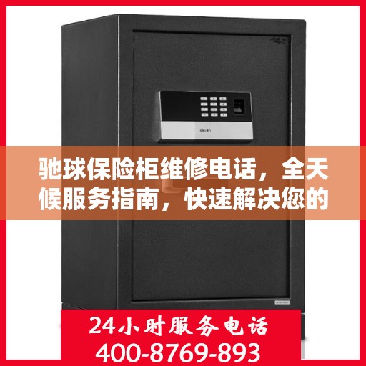 驰球保险柜维修电话，全天候服务指南，快速解决您的保险柜问题