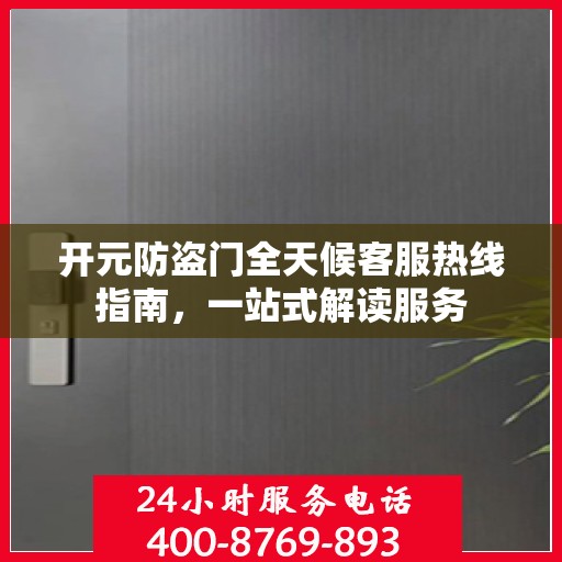开元防盗门全天候客服热线指南，一站式解读服务
