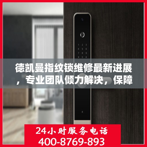 德凯曼指纹锁维修最新进展，专业团队倾力解决，保障用户安全顺利使用