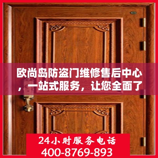 欧尚岛防盗门维修售后中心，一站式服务，让您全面了解售后保障流程