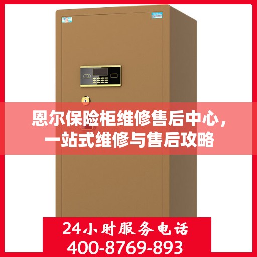恩尔保险柜维修售后中心，一站式维修与售后攻略