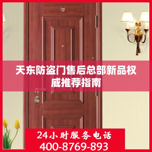 天东防盗门售后总部新品权威推荐指南