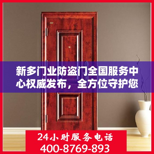 新多门业防盗门全国服务中心权威发布，全方位守护您的安全门户