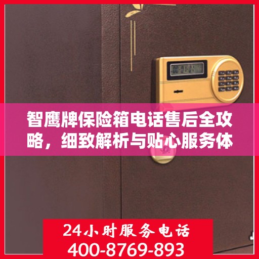 智鹰牌保险箱电话售后全攻略，细致解析与贴心服务体验