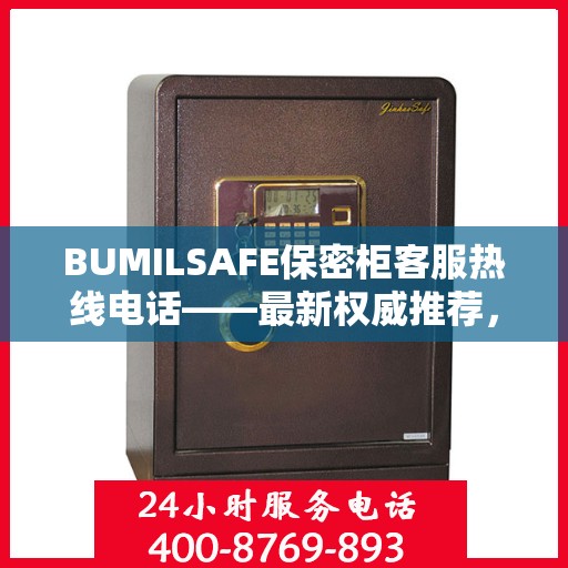 BUMILSAFE保密柜客服热线电话——最新权威推荐，专业解答您的疑问