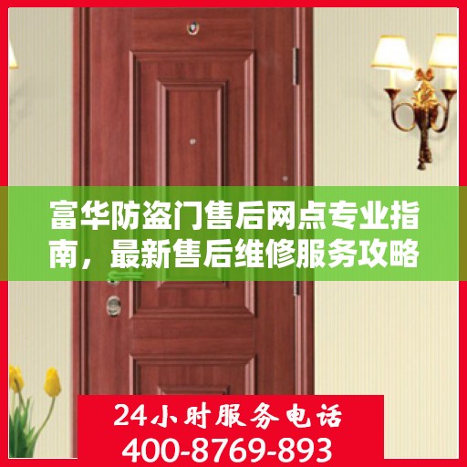 富华防盗门售后网点专业指南，最新售后维修服务攻略